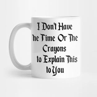 I Dont Have The Time Or The Crayons To Explain This To You Mug